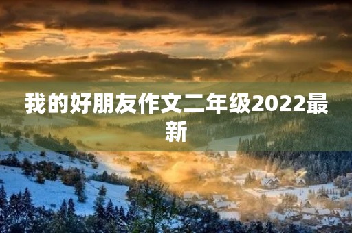 我的好朋友作文二年级2022最新 我的好朋友作文二年级2022最新