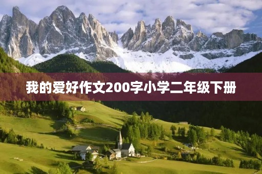 我的爱好作文200字小学二年级下册 我的爱好作文200字小学二年级下册