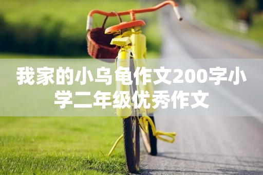 我家的小乌龟作文200字小学二年级优秀作文 我家的小乌龟作文200字小学二年级优秀作文