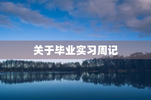 关于毕业实习周记【大全】 关于毕业实习周记【大全】