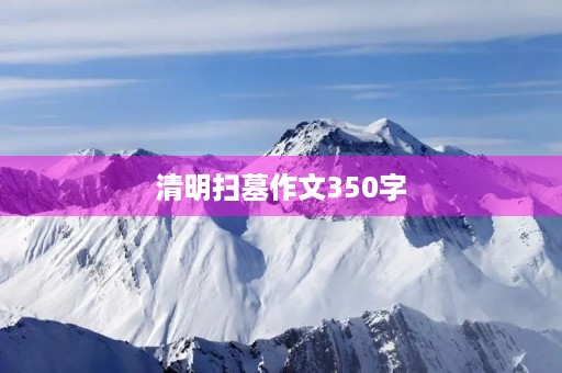清明扫墓作文350字 清明扫墓作文350字