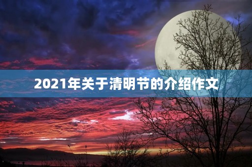 2021年关于清明节的介绍作文 2021年关于清明节的介绍作文