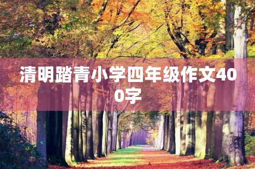 清明踏青小学四年级作文400字 清明踏青小学四年级作文400字