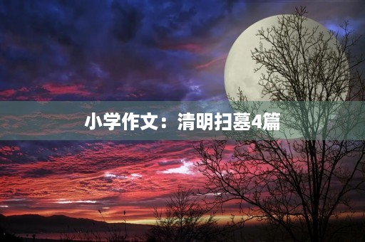 小学作文:清明扫墓4篇 小学作文:清明扫墓4篇