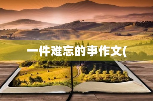一件难忘的事作文( 一件难忘的事作文(
