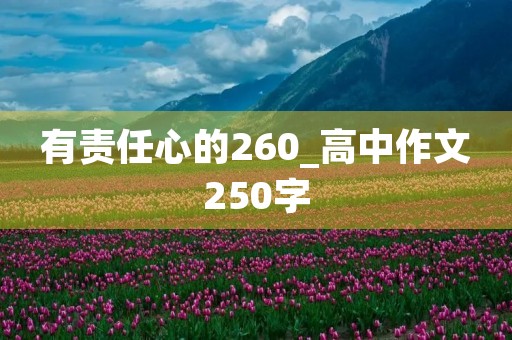 有责任心的260_高中作文250字 有责任心的260_高中作文250字