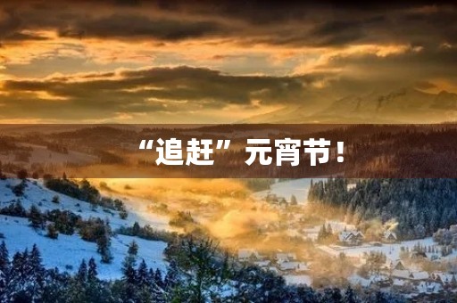“追赶”元宵节! “追赶”元宵节!