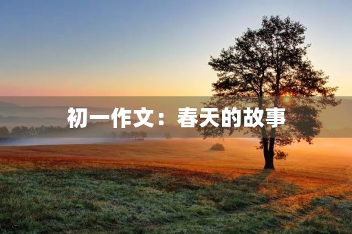 初一作文:春天的故事 初一作文:春天的故事