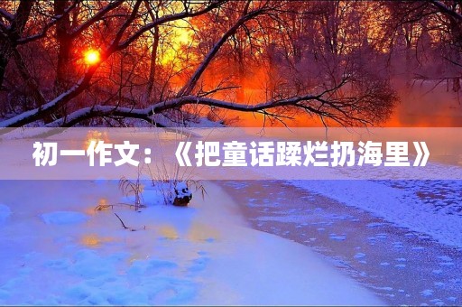 初一作文：《把童话蹂烂扔海里》