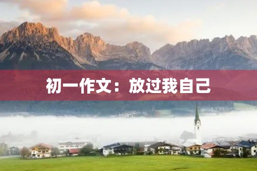 初一作文:放过我自己 初一作文:放过我自己