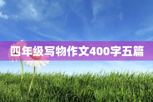 四年级写物作文400字五篇 四年级写物作文400字五篇
