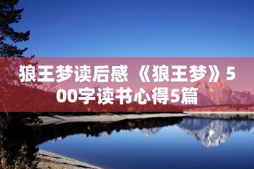 狼王梦读后感 《狼王梦》500字读书心得5篇 狼王梦读后感 《狼王梦》500字读书心得5篇