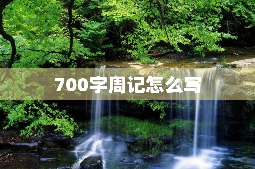700字周记怎么写 700字周记怎么写