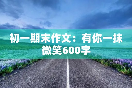 初一期末作文：有你一抹微笑600字