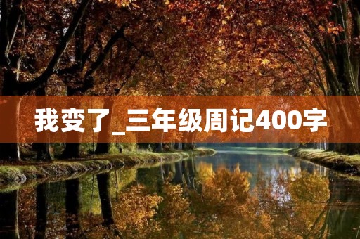 我变了_三年级周记400字