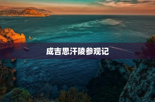 成吉思汗陵参观记 成吉思汗陵参观记