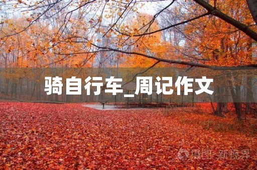 骑自行车_周记作文 骑自行车_周记作文