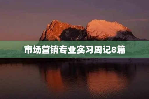 市场营销专业实习周记8篇 市场营销专业实习周记8篇