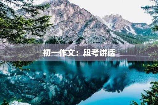 初一作文:段考讲话 初一作文:段考讲话