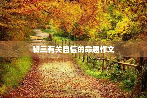 初三有关自信的命题作文 初三有关自信的命题作文