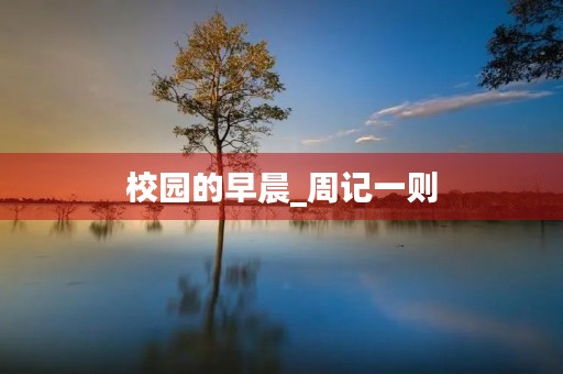 校园的早晨_周记一则 校园的早晨_周记一则