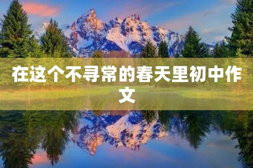 在这个不寻常的春天里初中作文 在这个不寻常的春天里初中作文