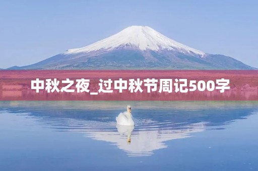 中秋之夜_过中秋节周记500字 中秋之夜_过中秋节周记500字