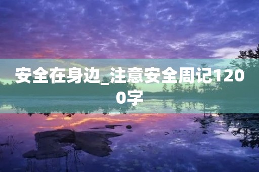 安全在身边_注意安全周记1200字