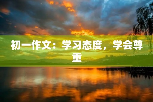 初一作文:学习态度,学会尊重 初一作文:学习态度,学会尊重