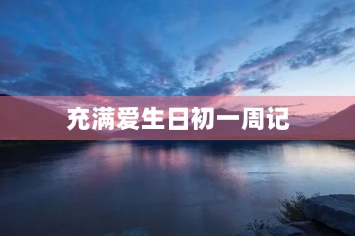 充满爱生日初一周记 充满爱生日初一周记