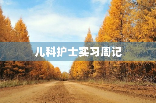 儿科护士实习周记 儿科护士实习周记