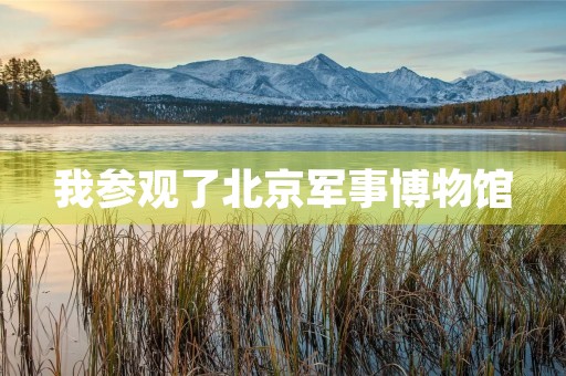 我参观了北京军事博物馆 我参观了北京军事博物馆