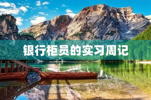 银行柜员的实习周记 银行柜员的实习周记
