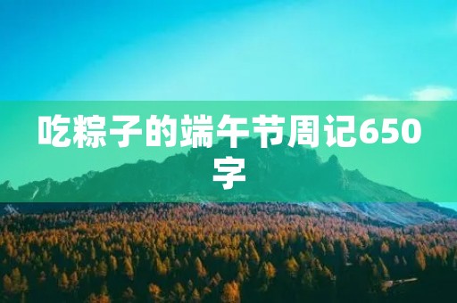 吃粽子的端午节周记650字 吃粽子的端午节周记650字