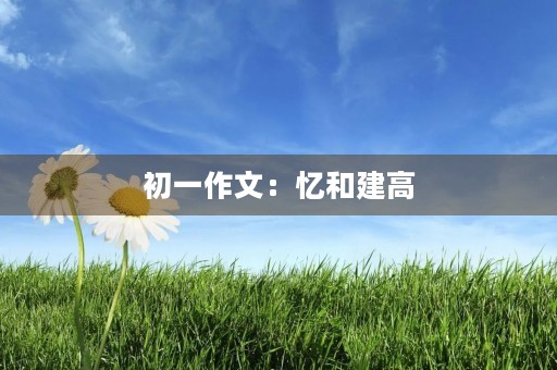 初一作文：忆和建高