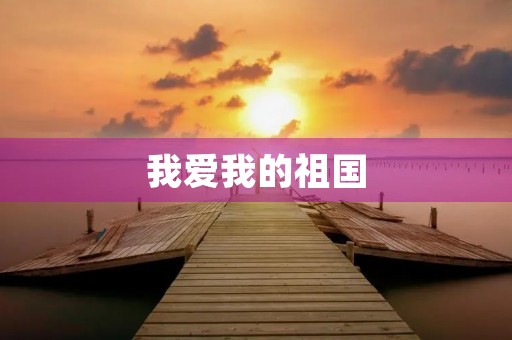 我爱我的祖国 我爱我的祖国