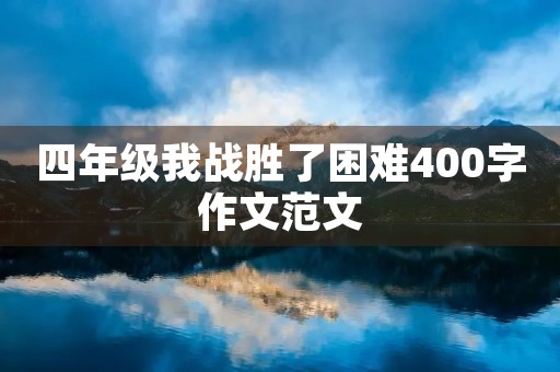 四年级我战胜了困难400字作文范文 四年级我战胜了困难400字作文范文