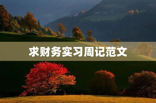 求财务实习周记范文 求财务实习周记范文