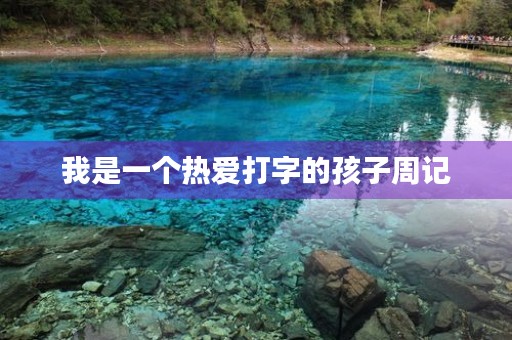 我是一个热爱打字的孩子周记