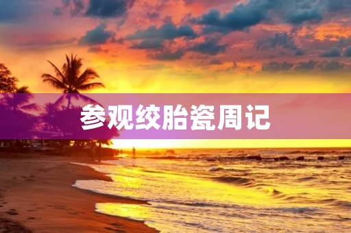 参观绞胎瓷周记