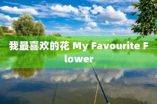 我最喜欢的花 My Favourite Flower