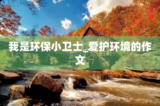 我是环保小卫士_爱护环境的作文