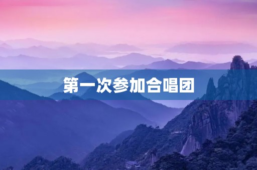 第一次参加合唱团 第一次参加合唱团