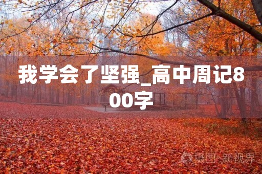 我学会了坚强_高中周记800字 我学会了坚强_高中周记800字