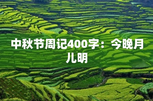 中秋节周记400字:今晚月儿明 中秋节周记400字:今晚月儿明