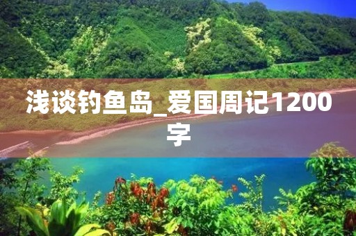浅谈***_爱国周记1200字 浅谈***_爱国周记1200字