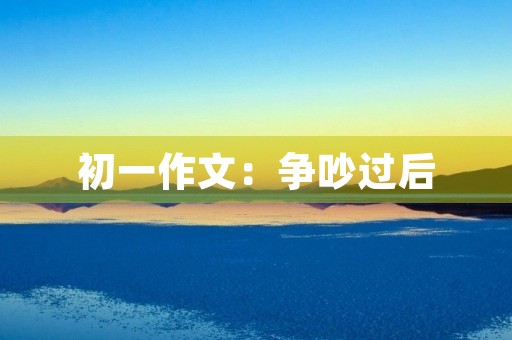 初一作文：争吵过后