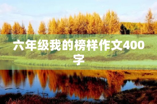 六年级我的榜样作文400字 六年级我的榜样作文400字