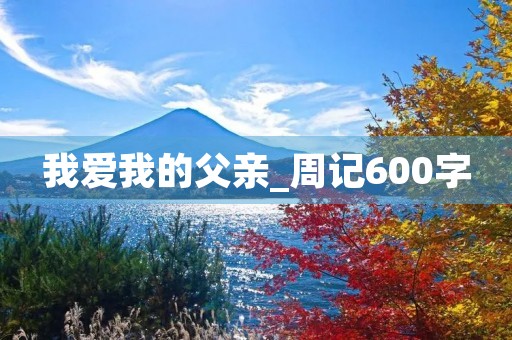 我爱我的父亲_周记600字