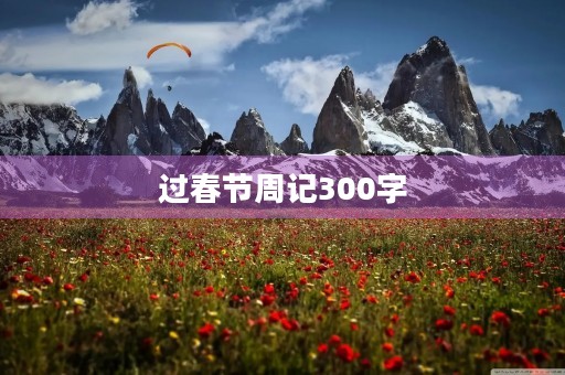 过春节周记300字 过春节周记300字
